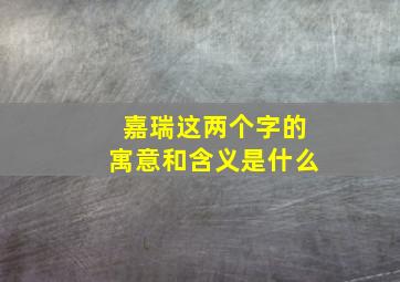 嘉瑞这两个字的寓意和含义是什么