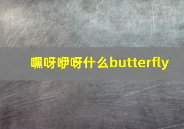 嘿呀咿呀什么butterfly