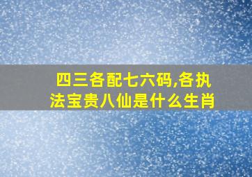 四三各配七六码,各执法宝贵八仙是什么生肖