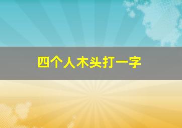 四个人木头打一字