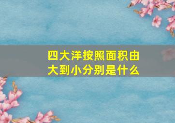 四大洋按照面积由大到小分别是什么