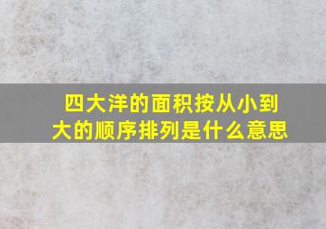 四大洋的面积按从小到大的顺序排列是什么意思