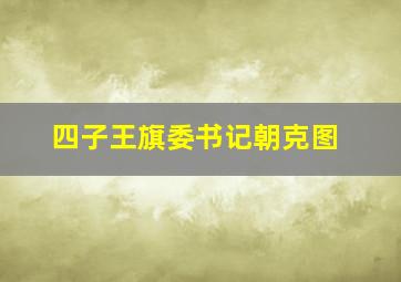 四子王旗委书记朝克图