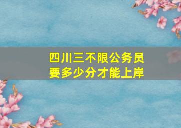 四川三不限公务员要多少分才能上岸