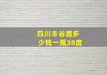 四川丰谷酒多少钱一瓶38度