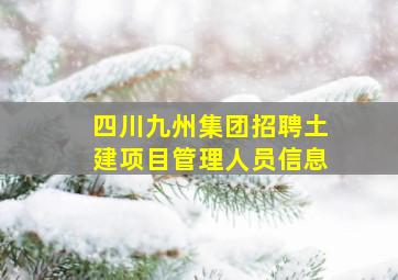 四川九州集团招聘土建项目管理人员信息