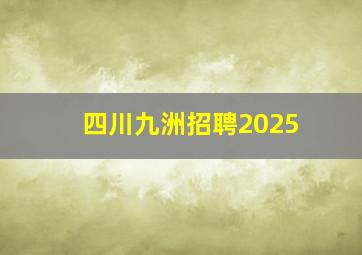 四川九洲招聘2025