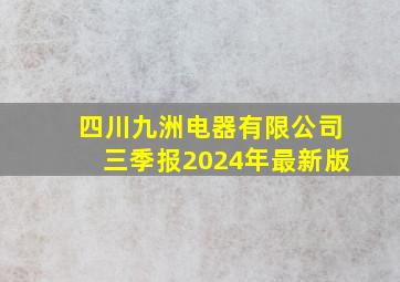 四川九洲电器有限公司三季报2024年最新版