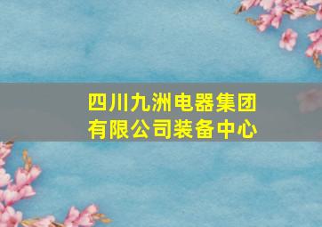 四川九洲电器集团有限公司装备中心