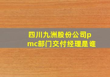 四川九洲股份公司pmc部门交付经理是谁