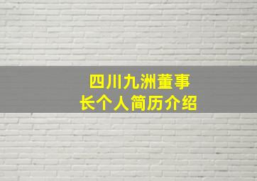 四川九洲董事长个人简历介绍