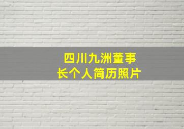 四川九洲董事长个人简历照片