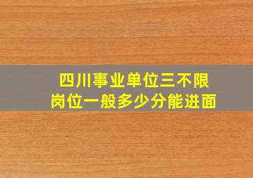 四川事业单位三不限岗位一般多少分能进面