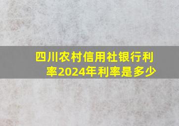 四川农村信用社银行利率2024年利率是多少