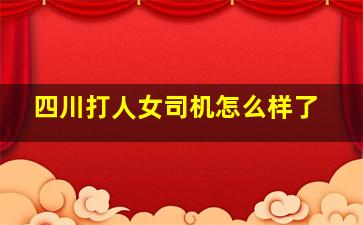 四川打人女司机怎么样了