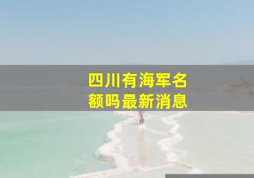 四川有海军名额吗最新消息