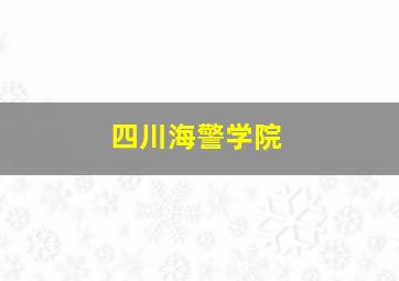 四川海警学院