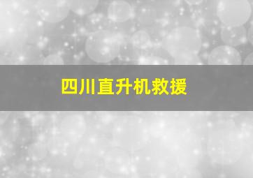 四川直升机救援