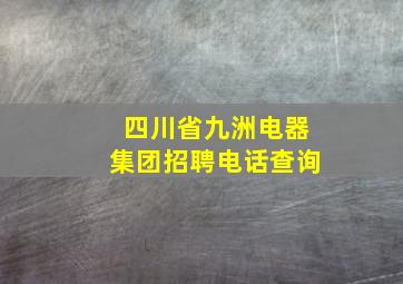 四川省九洲电器集团招聘电话查询