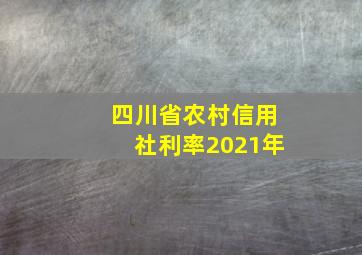 四川省农村信用社利率2021年