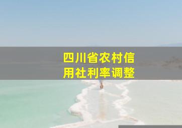 四川省农村信用社利率调整