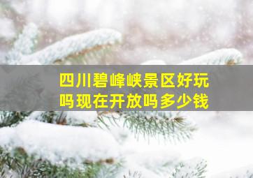 四川碧峰峡景区好玩吗现在开放吗多少钱