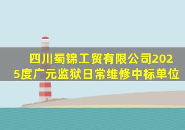 四川蜀锦工贸有限公司2025度广元监狱日常维修中标单位