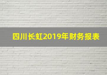 四川长虹2019年财务报表