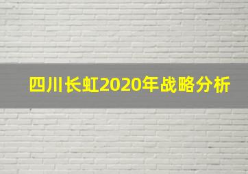 四川长虹2020年战略分析