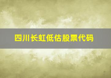 四川长虹低估股票代码