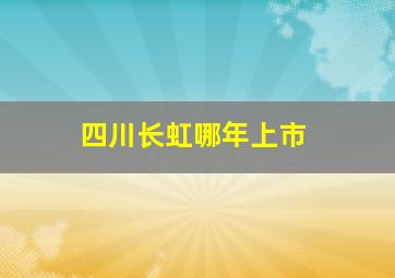 四川长虹哪年上市