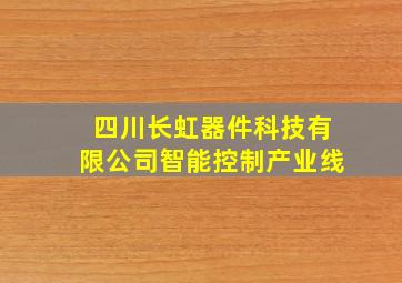 四川长虹器件科技有限公司智能控制产业线