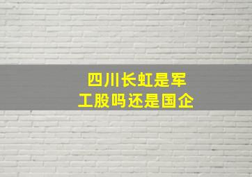 四川长虹是军工股吗还是国企