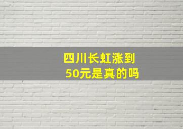 四川长虹涨到50元是真的吗