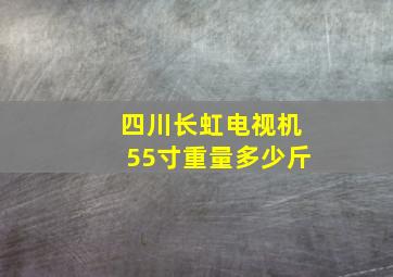 四川长虹电视机55寸重量多少斤