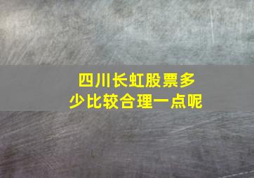 四川长虹股票多少比较合理一点呢