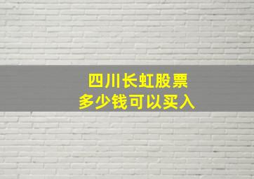 四川长虹股票多少钱可以买入