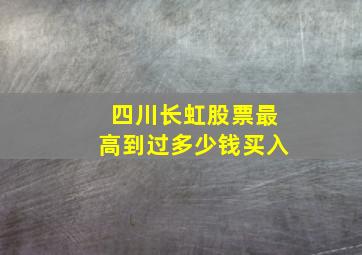 四川长虹股票最高到过多少钱买入