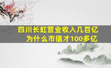 四川长虹营业收入几百亿为什么市值才100多亿