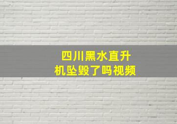 四川黑水直升机坠毁了吗视频