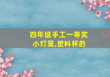 四年级手工一等奖小灯笼,塑料杯的