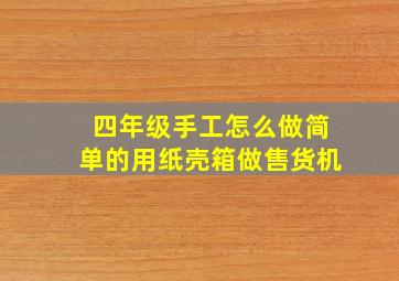 四年级手工怎么做简单的用纸壳箱做售货机