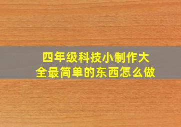 四年级科技小制作大全最简单的东西怎么做