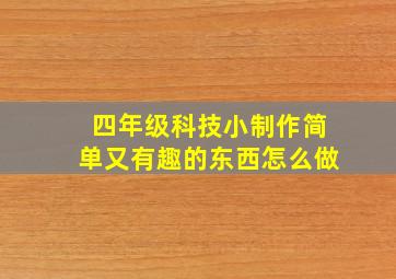 四年级科技小制作简单又有趣的东西怎么做