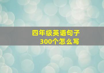 四年级英语句子300个怎么写