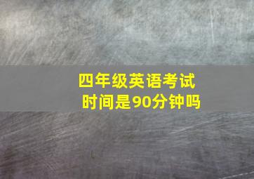 四年级英语考试时间是90分钟吗