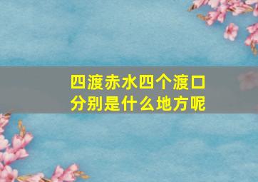 四渡赤水四个渡口分别是什么地方呢