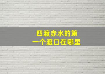 四渡赤水的第一个渡口在哪里