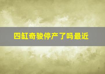 四缸奇骏停产了吗最近