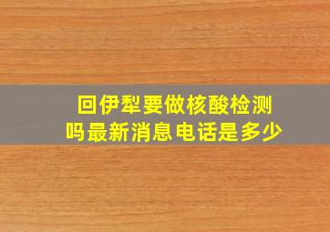 回伊犁要做核酸检测吗最新消息电话是多少